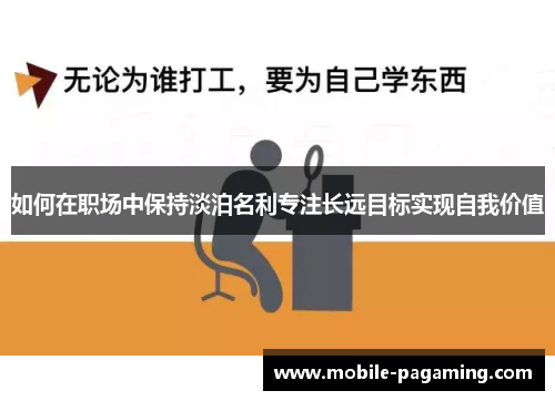 如何在职场中保持淡泊名利专注长远目标实现自我价值