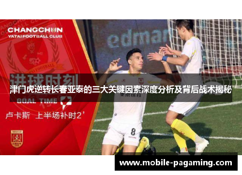 津门虎逆转长春亚泰的三大关键因素深度分析及背后战术揭秘