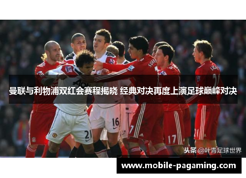 曼联与利物浦双红会赛程揭晓 经典对决再度上演足球巅峰对决