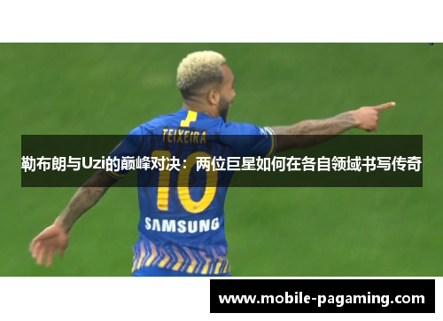 勒布朗与Uzi的巅峰对决：两位巨星如何在各自领域书写传奇