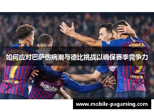 如何应对巴萨伤病潮与德比挑战以确保赛季竞争力