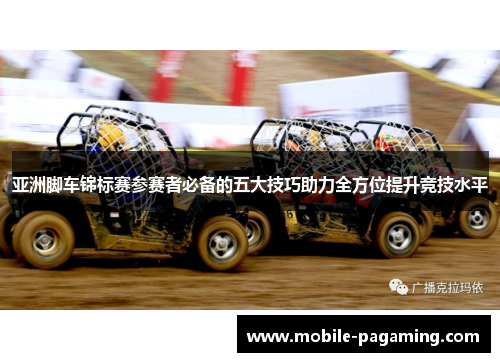 亚洲脚车锦标赛参赛者必备的五大技巧助力全方位提升竞技水平