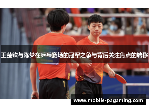 王楚钦与陈梦在乒乓赛场的冠军之争与背后关注焦点的转移