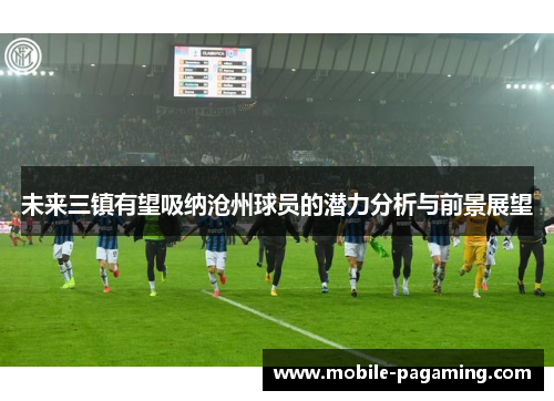 未来三镇有望吸纳沧州球员的潜力分析与前景展望