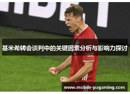 基米希转会谈判中的关键因素分析与影响力探讨