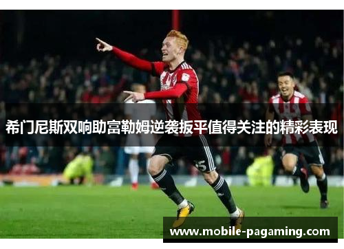 希门尼斯双响助富勒姆逆袭扳平值得关注的精彩表现