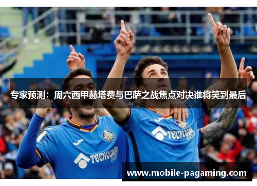 专家预测：周六西甲赫塔费与巴萨之战焦点对决谁将笑到最后