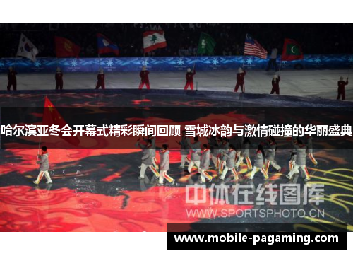 哈尔滨亚冬会开幕式精彩瞬间回顾 雪城冰韵与激情碰撞的华丽盛典