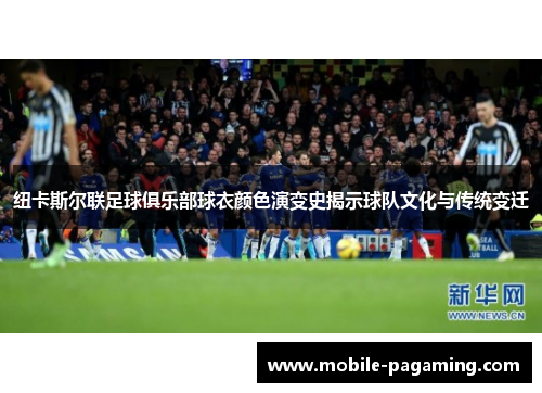 纽卡斯尔联足球俱乐部球衣颜色演变史揭示球队文化与传统变迁