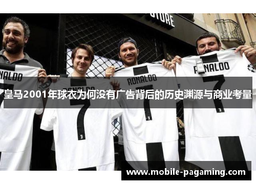 皇马2001年球衣为何没有广告背后的历史渊源与商业考量