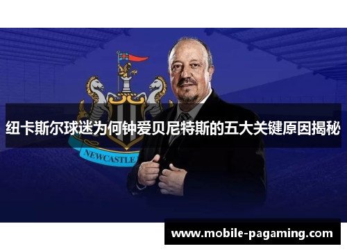 纽卡斯尔球迷为何钟爱贝尼特斯的五大关键原因揭秘