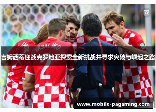 吉姆西蒂迎战克罗地亚探索全新挑战并寻求突破与崛起之路