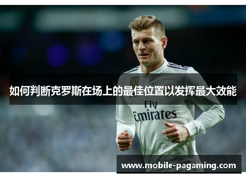 如何判断克罗斯在场上的最佳位置以发挥最大效能