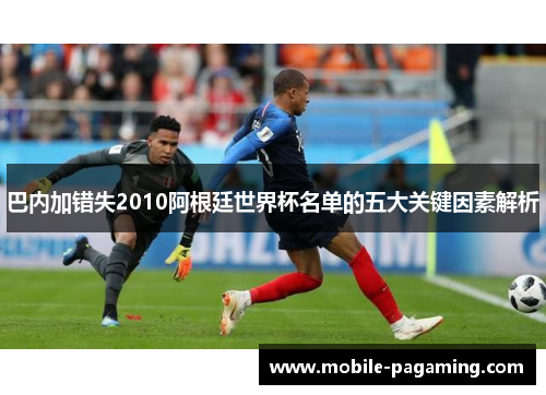 巴内加错失2010阿根廷世界杯名单的五大关键因素解析 巴内加错失2010阿根廷世界杯名单的五大关键因素解析