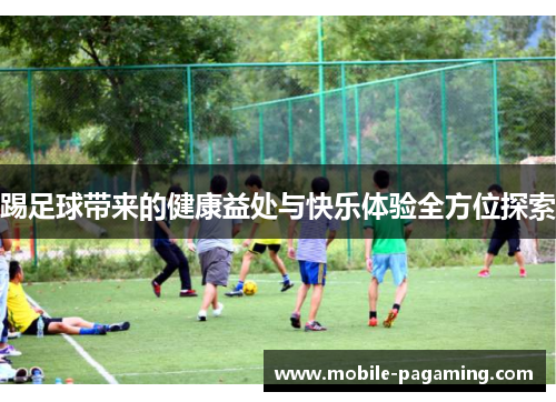 踢足球带来的健康益处与快乐体验全方位探索