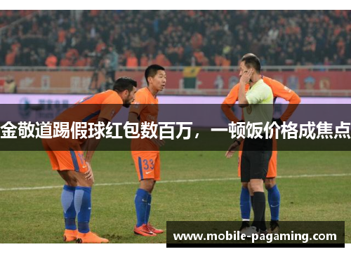 金敬道踢假球红包数百万，一顿饭价格成焦点