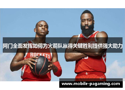 阿门全面发挥如何为火箭队赢得关键胜利提供强大助力