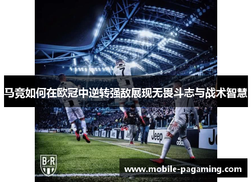 马竞如何在欧冠中逆转强敌展现无畏斗志与战术智慧 马竞如何在欧冠中逆转强敌展现无畏斗志与战术智慧