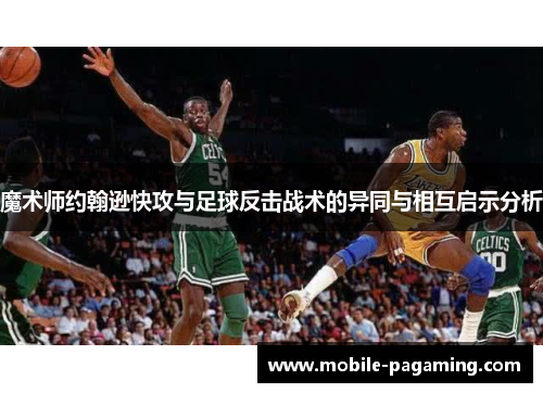 魔术师约翰逊快攻与足球反击战术的异同与相互启示分析 魔术师约翰逊快攻与足球反击战术的异同与相互启示分析