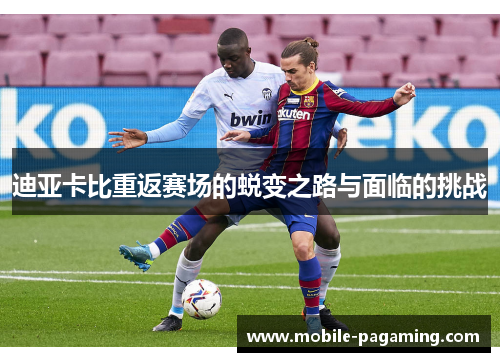迪亚卡比重返赛场的蜕变之路与面临的挑战 迪亚卡比重返赛场的蜕变之路与面临的挑战