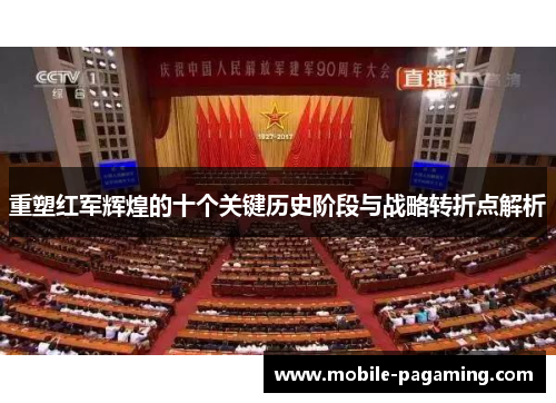 重塑红军辉煌的十个关键历史阶段与战略转折点解析