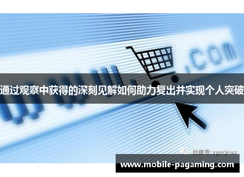 通过观察中获得的深刻见解如何助力复出并实现个人突破 通过观察中获得的深刻见解如何助力复出并实现个人突破