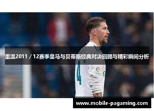 重温2011/12赛季皇马与贝蒂斯经典对决回顾与精彩瞬间分析 重温2011/12赛季皇马与贝蒂斯经典对决回顾与精彩瞬间分析