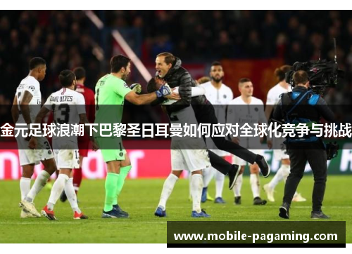 金元足球浪潮下巴黎圣日耳曼如何应对全球化竞争与挑战 金元足球浪潮下巴黎圣日耳曼如何应对全球化竞争与挑战