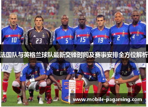 法国队与英格兰球队最新交锋时间及赛事安排全方位解析