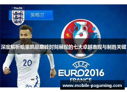 深度解析哈里凯恩巅峰时刻展现的七大卓越表现与制胜关键 深度解析哈里凯恩巅峰时刻展现的七大卓越表现与制胜关键