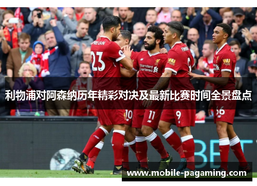利物浦对阿森纳历年精彩对决及最新比赛时间全景盘点