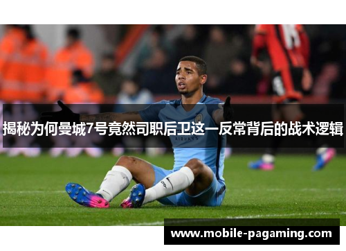 揭秘为何曼城7号竟然司职后卫这一反常背后的战术逻辑 揭秘为何曼城7号竟然司职后卫这一反常背后的战术逻辑