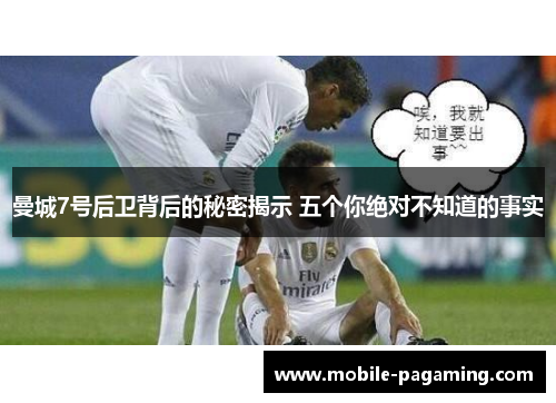曼城7号后卫背后的秘密揭示 五个你绝对不知道的事实 曼城7号后卫背后的秘密揭示 五个你绝对不知道的事实