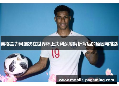 英格兰为何屡次在世界杯上失利深度解析背后的原因与挑战 英格兰为何屡次在世界杯上失利深度解析背后的原因与挑战