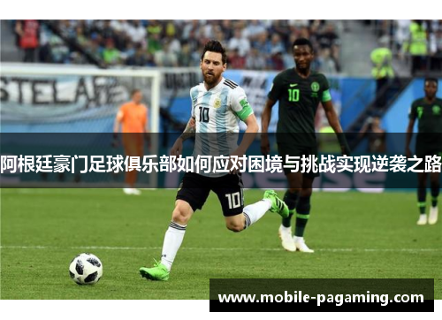 阿根廷豪门足球俱乐部如何应对困境与挑战实现逆袭之路