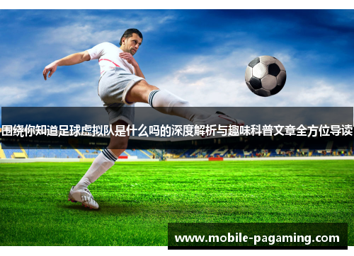 围绕你知道足球虚拟队是什么吗的深度解析与趣味科普文章全方位导读 围绕你知道足球虚拟队是什么吗的深度解析与趣味科普文章全方位导读