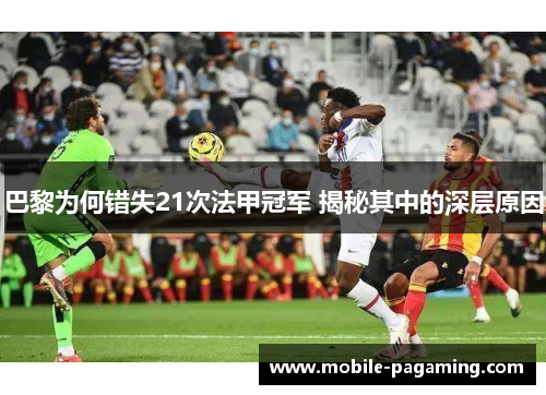 巴黎为何错失21次法甲冠军 揭秘其中的深层原因 巴黎为何错失21次法甲冠军 揭秘其中的深层原因
