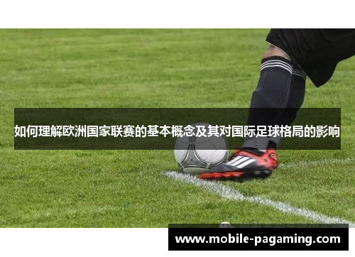 如何理解欧洲国家联赛的基本概念及其对国际足球格局的影响 如何理解欧洲国家联赛的基本概念及其对国际足球格局的影响