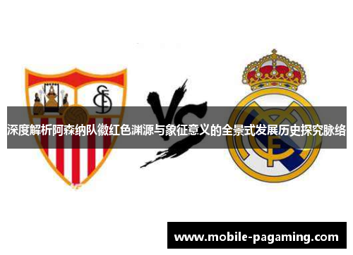 深度解析阿森纳队徽红色渊源与象征意义的全景式发展历史探究脉络 深度解析阿森纳队徽红色渊源与象征意义的全景式发展历史探究脉络