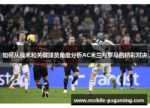 如何从战术和关键球员角度分析AC米兰与罗马的精彩对决 如何从战术和关键球员角度分析AC米兰与罗马的精彩对决