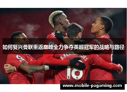 如何复兴曼联重返巅峰全力争夺英超冠军的战略与路径 如何复兴曼联重返巅峰全力争夺英超冠军的战略与路径