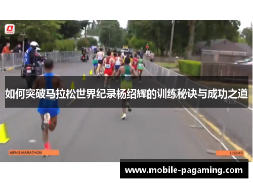 如何突破马拉松世界纪录杨绍辉的训练秘诀与成功之道 如何突破马拉松世界纪录杨绍辉的训练秘诀与成功之道