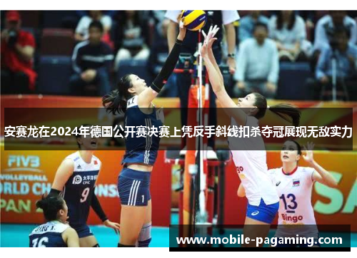 安赛龙在2024年德国公开赛决赛上凭反手斜线扣杀夺冠展现无敌实力