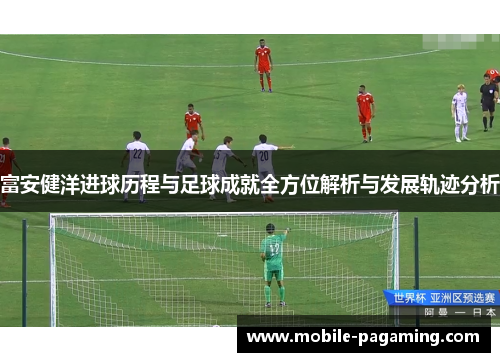 富安健洋进球历程与足球成就全方位解析与发展轨迹分析