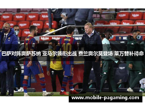 巴萨对阵奥萨苏纳 亚马尔领衔出战 费兰奥尔莫登场 莱万替补待命