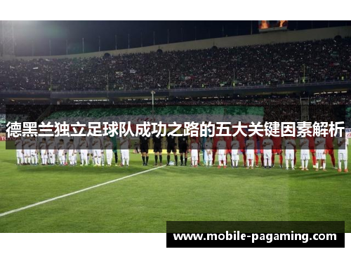 德黑兰独立足球队成功之路的五大关键因素解析