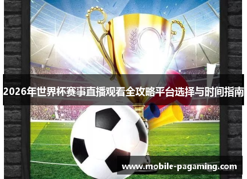 2026年世界杯赛事直播观看全攻略平台选择与时间指南 2026年世界杯赛事直播观看全攻略平台选择与时间指南