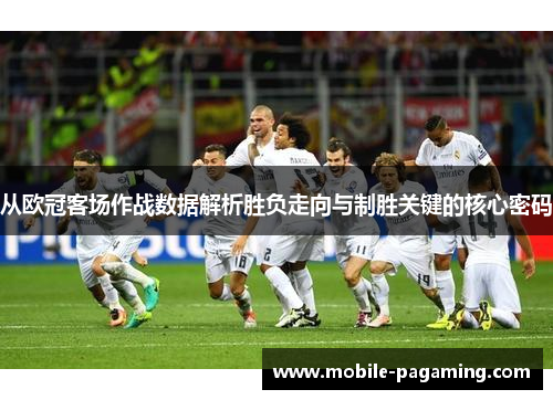 从欧冠客场作战数据解析胜负走向与制胜关键的核心密码 从欧冠客场作战数据解析胜负走向与制胜关键的核心密码