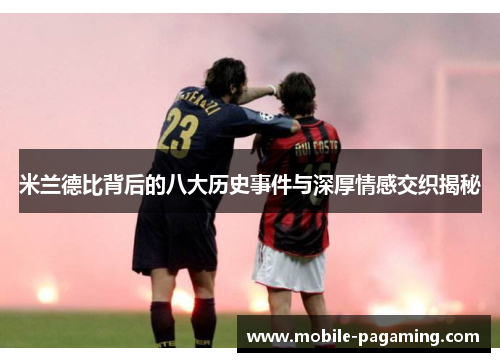 米兰德比背后的八大历史事件与深厚情感交织揭秘 米兰德比背后的八大历史事件与深厚情感交织揭秘