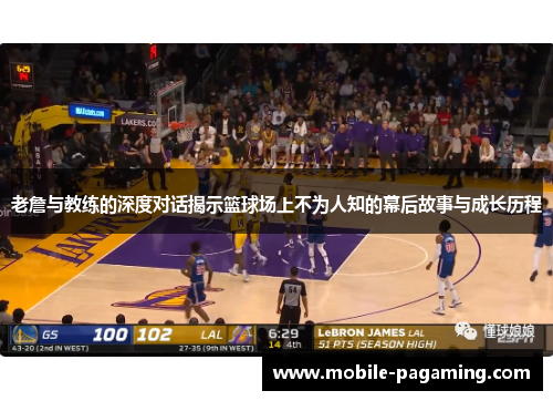 老詹与教练的深度对话揭示篮球场上不为人知的幕后故事与成长历程 老詹与教练的深度对话揭示篮球场上不为人知的幕后故事与成长历程